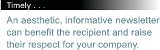 Timely . . . An aesthetic, informative newsletter can benefit the recipient and raise their respect for your company.
