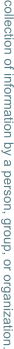 collection of information by a person, group, or organization.